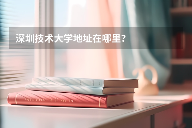 深圳技术大学地址在哪里？