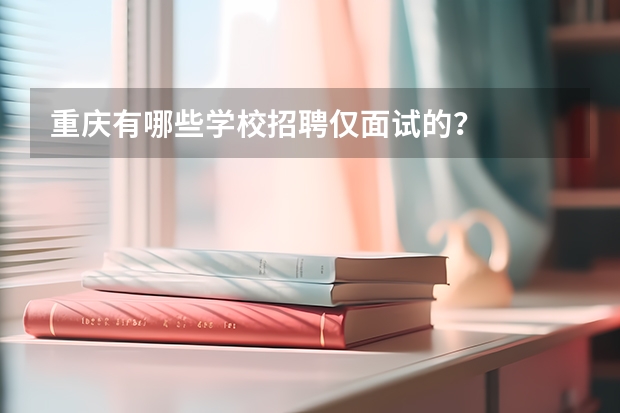 重庆有哪些学校招聘仅面试的？