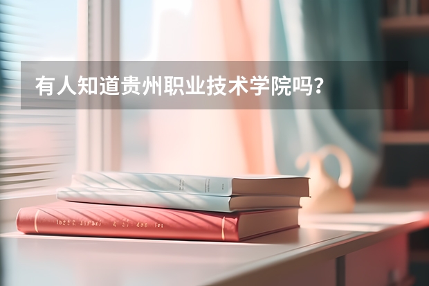 有人知道贵州职业技术学院吗？