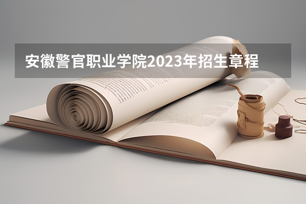 安徽警官职业学院2023年招生章程 安徽警官学院预录取名单