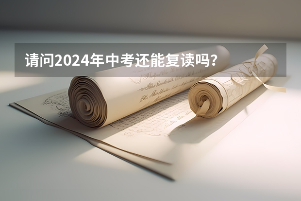 请问2024年中考还能复读吗？