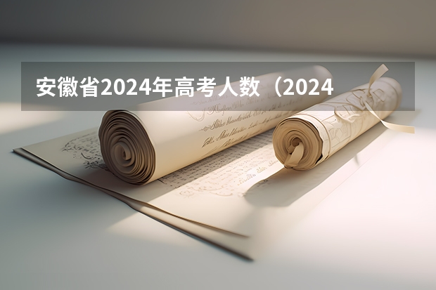 安徽省2024年高考人数（2024年报考人数）