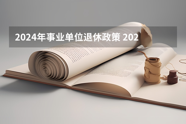 2024年事业单位退休政策 2024年以后事业单位退休金发放标准