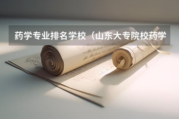 药学专业排名学校（山东大专院校药学排名）