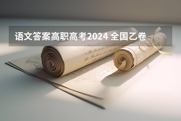 语文答案高职高考2024 全国乙卷语文高考试卷题目真题与答案分析