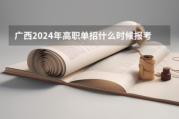 广西2024年高职单招什么时候报考呢？