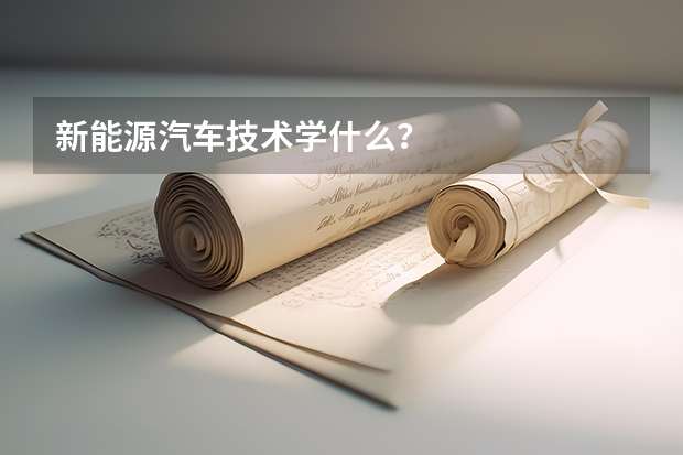 新能源汽车技术学什么？